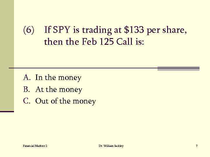 (6) If SPY is trading at $133 per share, then the Feb 125 Call