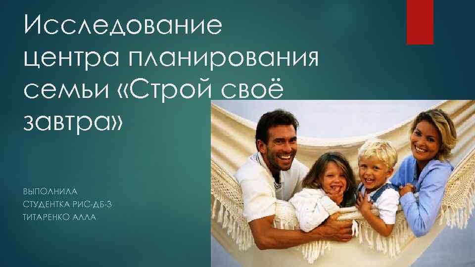 Исследование центра планирования семьи «Строй своё завтра» ВЫПОЛНИЛА СТУДЕНТКА РИС-ДБ-3 ТИТАРЕНКО АЛЛА 