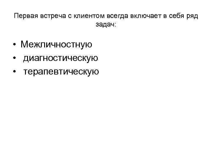 Первая встреча с клиентом всегда включает в себя ряд задач: • Межличностную • диагностическую