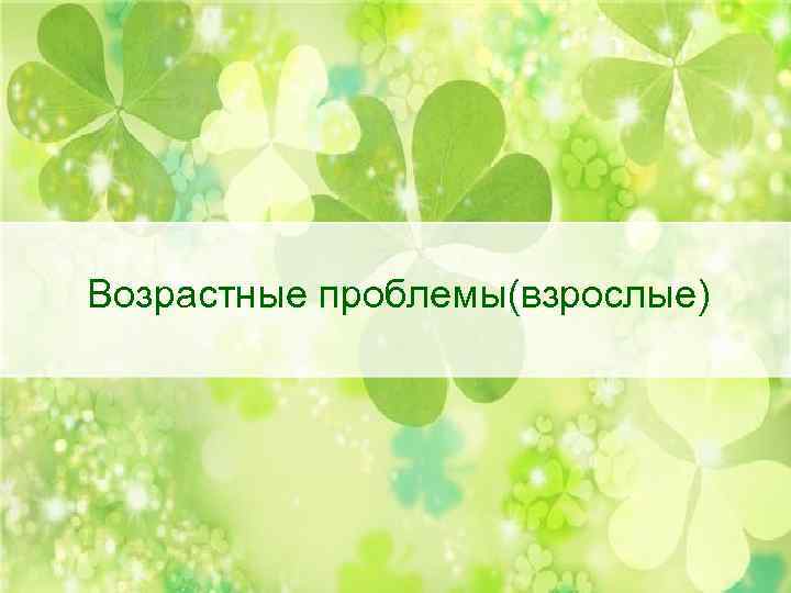 Возрастные проблемы(взрослые) 