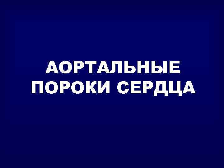 АОРТАЛЬНЫЕ ПОРОКИ СЕРДЦА 