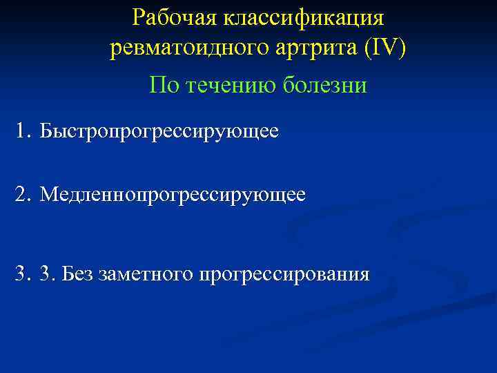 Рабочая классификация ревматоидного артрита (IV) По течению болезни 1. Быстропрогрессирующее 2. Медленнопрогрессирующее 3. 3.