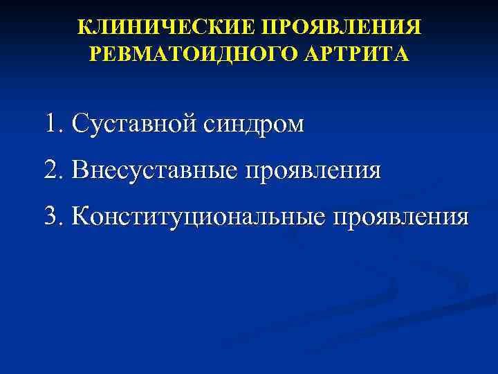 КЛИНИЧЕСКИЕ ПРОЯВЛЕНИЯ РЕВМАТОИДНОГО АРТРИТА 1. Суставной синдром 2. Внесуставные проявления 3. Конституциональные проявления 