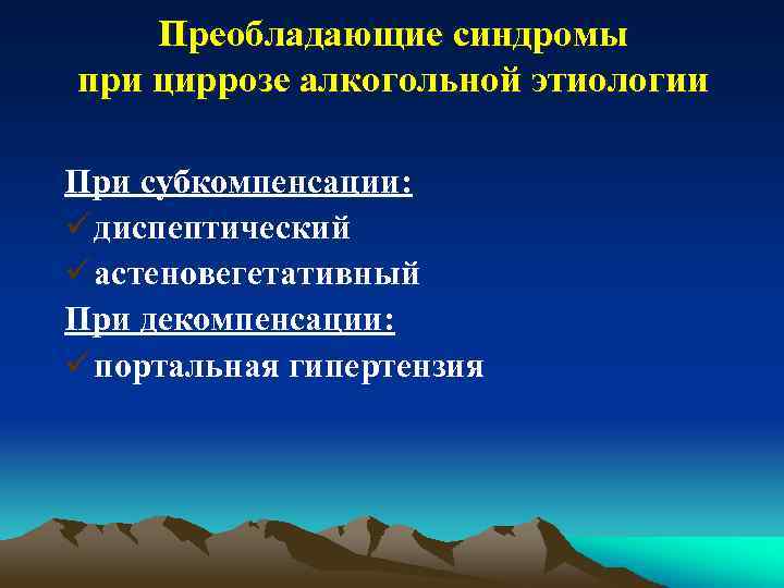 Преобладающие синдромы при циррозе алкогольной этиологии При субкомпенсации: ü диспептический ü астеновегетативный При декомпенсации: