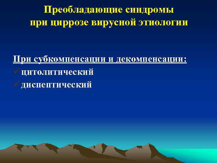 Преобладающие синдромы при циррозе вирусной этиологии При субкомпенсации и декомпенсации: ü цитолитический ü диспептический