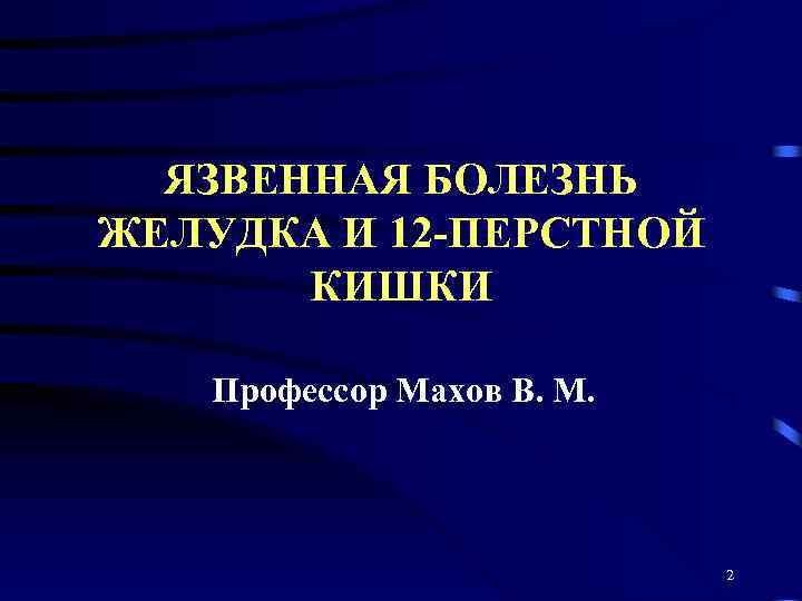 ЯЗВЕННАЯ БОЛЕЗНЬ ЖЕЛУДКА И 12 -ПЕРСТНОЙ КИШКИ Профессор Махов В. М. 2 