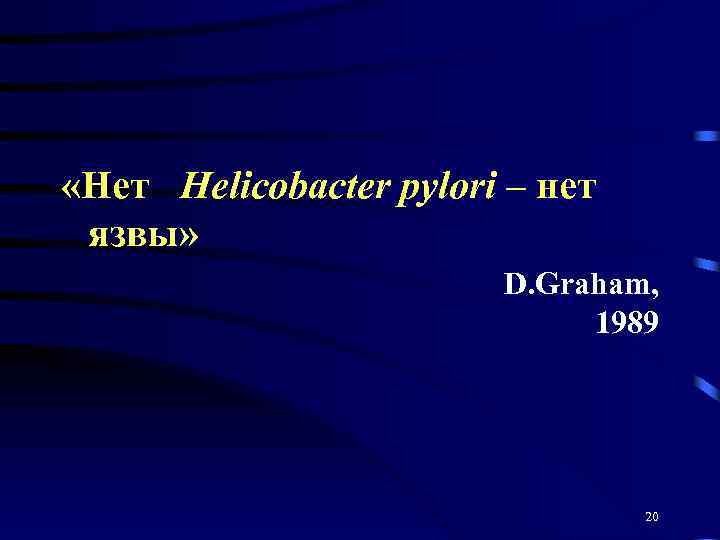  «Нет Helicobacter pylori – нет язвы» D. Graham, 1989 20 