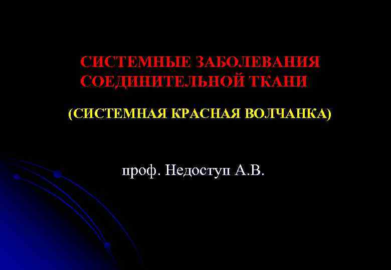 CИСТЕМНЫЕ ЗАБОЛЕВАНИЯ СОЕДИНИТЕЛЬНОЙ ТКАНИ (СИСТЕМНАЯ КРАСНАЯ ВОЛЧАНКА) проф. Недоступ А. В. 