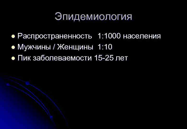 Эпидемиология Распространенность 1: 1000 населения l Мужчины / Женщины 1: 10 l Пик заболеваемости