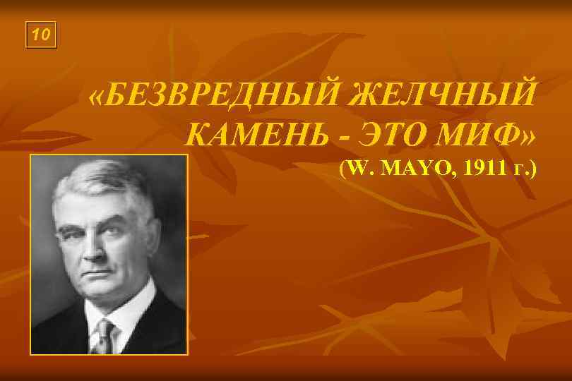 10 «БЕЗВРЕДНЫЙ ЖЕЛЧНЫЙ КАМЕНЬ - ЭТО МИФ» (W. MAYO, 1911 г. ) 
