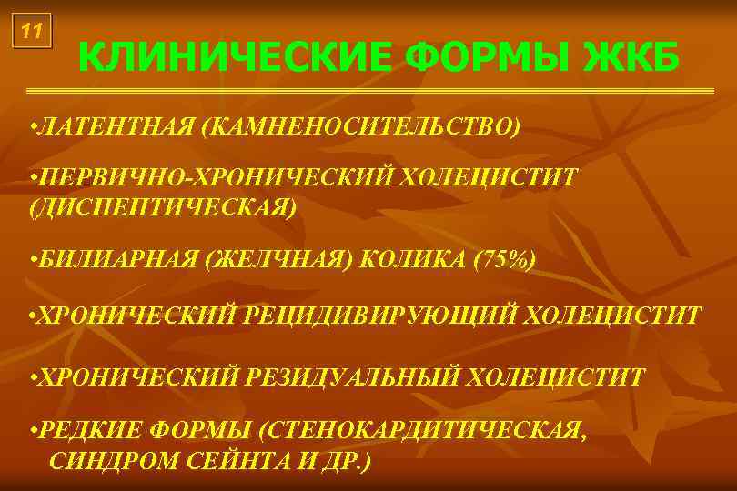 11 КЛИНИЧЕСКИЕ ФОРМЫ ЖКБ • ЛАТЕНТНАЯ (КАМНЕНОСИТЕЛЬСТВО) • ПЕРВИЧНО-ХРОНИЧЕСКИЙ ХОЛЕЦИСТИТ (ДИСПЕПТИЧЕСКАЯ) • БИЛИАРНАЯ (ЖЕЛЧНАЯ)