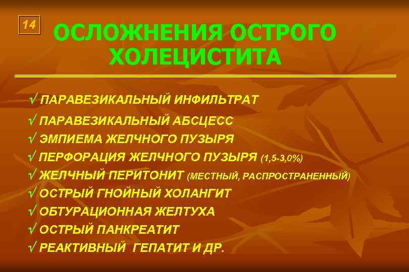 14 ОСЛОЖНЕНИЯ ОСТРОГО ХОЛЕЦИСТИТА ПАРАВЕЗИКАЛЬНЫЙ ИНФИЛЬТРАТ ПАРАВЕЗИКАЛЬНЫЙ АБСЦЕСС ЭМПИЕМА ЖЕЛЧНОГО ПУЗЫРЯ ПЕРФОРАЦИЯ ЖЕЛЧНОГО ПУЗЫРЯ