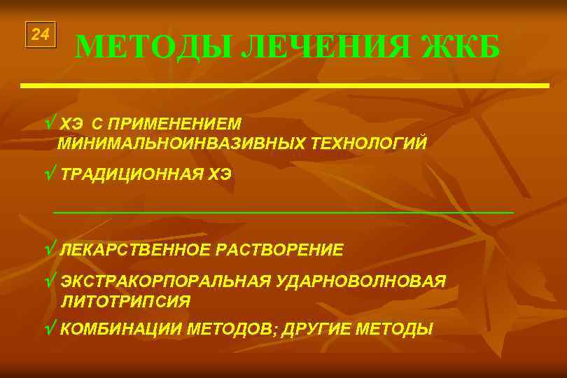 24 МЕТОДЫ ЛЕЧЕНИЯ ЖКБ ХЭ С ПРИМЕНЕНИЕМ МИНИМАЛЬНОИНВАЗИВНЫХ ТЕХНОЛОГИЙ ТРАДИЦИОННАЯ ХЭ ЛЕКАРСТВЕННОЕ РАСТВОРЕНИЕ ЭКСТРАКОРПОРАЛЬНАЯ