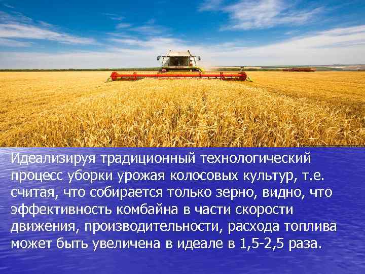 Идеализируя традиционный технологический процесс уборки урожая колосовых культур, т. е. считая, что собирается только