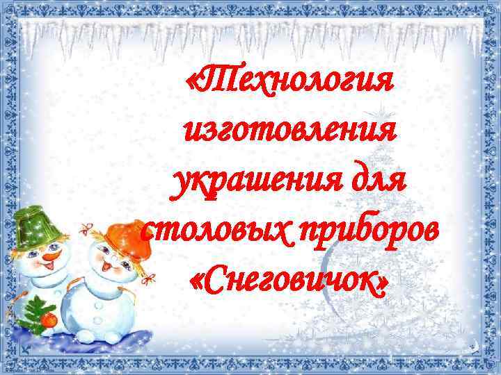  «Технология изготовления украшения для столовых приборов «Снеговичок» 