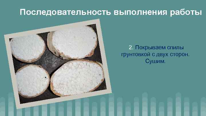 Последовательность выполнения работы 2. Покрываем спилы грунтовкой с двух сторон. Сушим. 