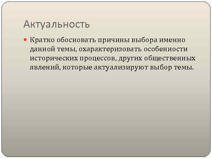 Актуальность Кратко обосновать причины выбора именно данной темы, охарактеризовать особенности исторических процессов, других общественных