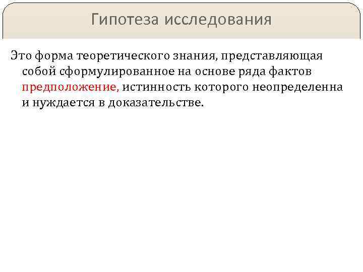 Гипотеза исследования Это форма теоретического знания, представляющая собой сформулированное на основе ряда фактов предположение,