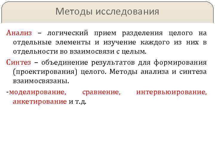 Методы исследования Анализ – логический прием разделения целого на отдельные элементы и изучение каждого