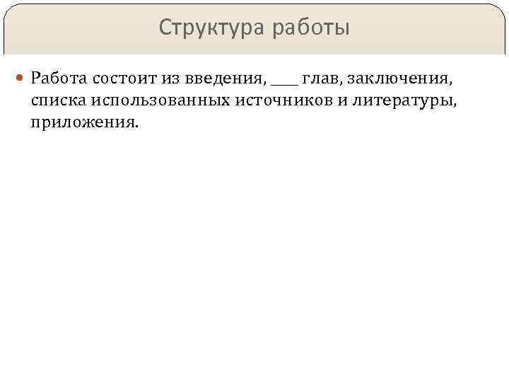 Структура работы Работа состоит из введения, ____ глав, заключения, списка использованных источников и литературы,