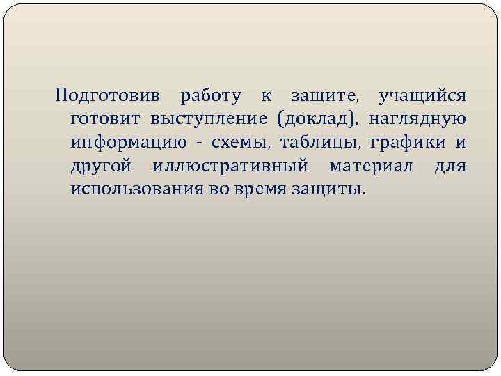 Подготовив работу к защите, учащийся готовит выступление (доклад), наглядную информацию - схемы, таблицы, графики