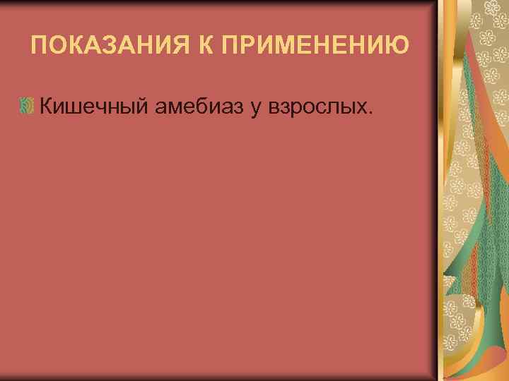 ПОКАЗАНИЯ К ПРИМЕНЕНИЮ Кишечный амебиаз у взрослых. 
