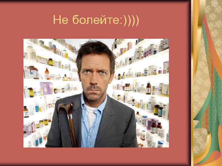 Не болейте: )))) 