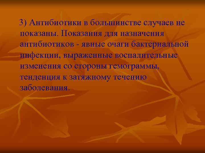 3) Антибиотики в большинстве случаев не показаны. Показания для назначения антибиотиков - явные очаги