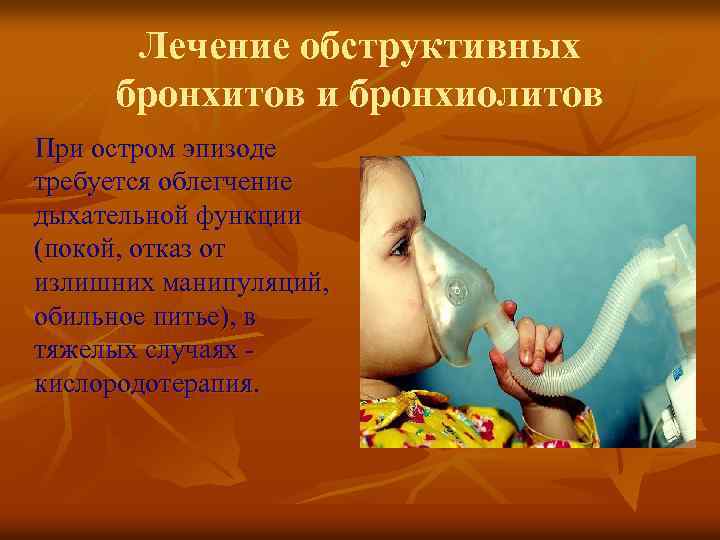 Лечение обструктивных бронхитов и бронхиолитов При остром эпизоде требуется облегчение дыхательной функции (покой, отказ