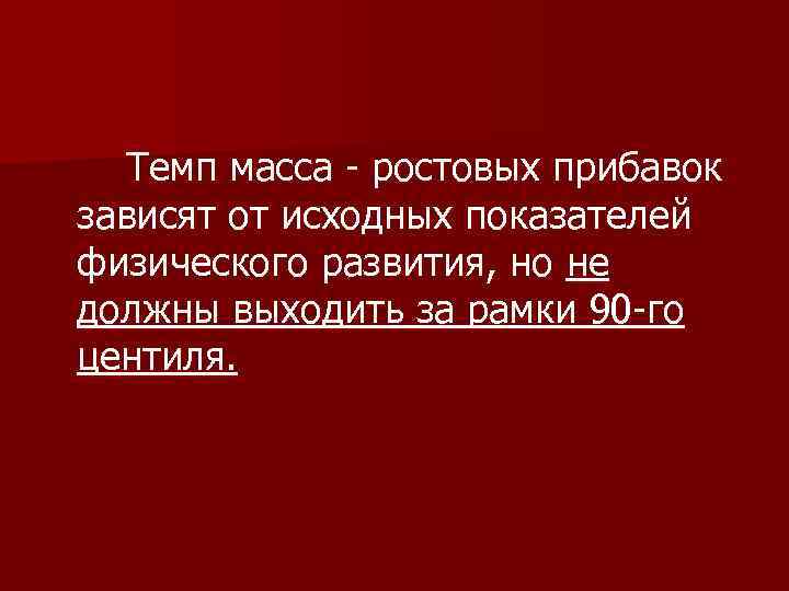 Темп масса - ростовых прибавок зависят от исходных показателей физического развития, но не должны