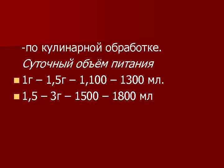 -по кулинарной обработке. Суточный объём питания n 1 г – 1, 5 г –