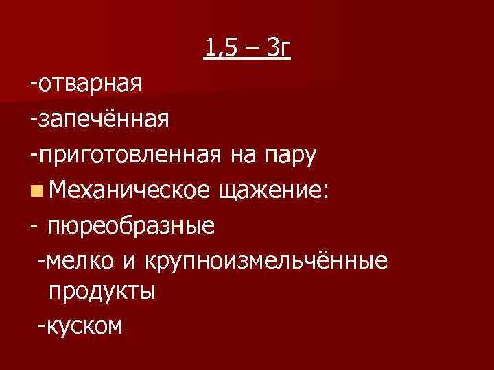 1, 5 – 3 г -отварная -запечённая -приготовленная на пару n Механическое щажение: -