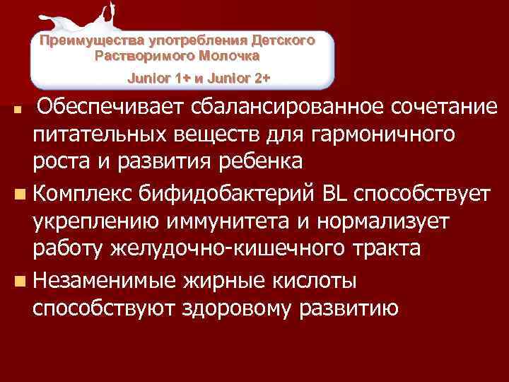 Преимущества употребления Детского Растворимого Молочка Junior 1+ и Junior 2+ Обеспечивает сбалансированное сочетание питательных