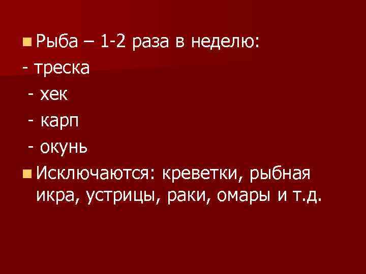 n Рыба – 1 -2 раза в неделю: - треска - хек - карп