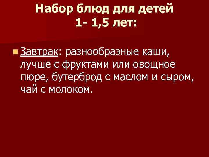 Набор блюд для детей 1 - 1, 5 лет: n Завтрак: разнообразные каши, лучше