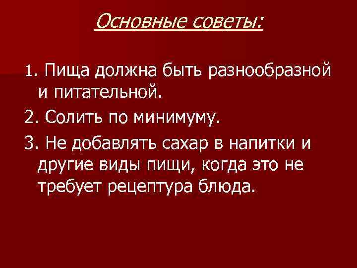 Основные советы: 1. Пища должна быть разнообразной и питательной. 2. Солить по минимуму. 3.