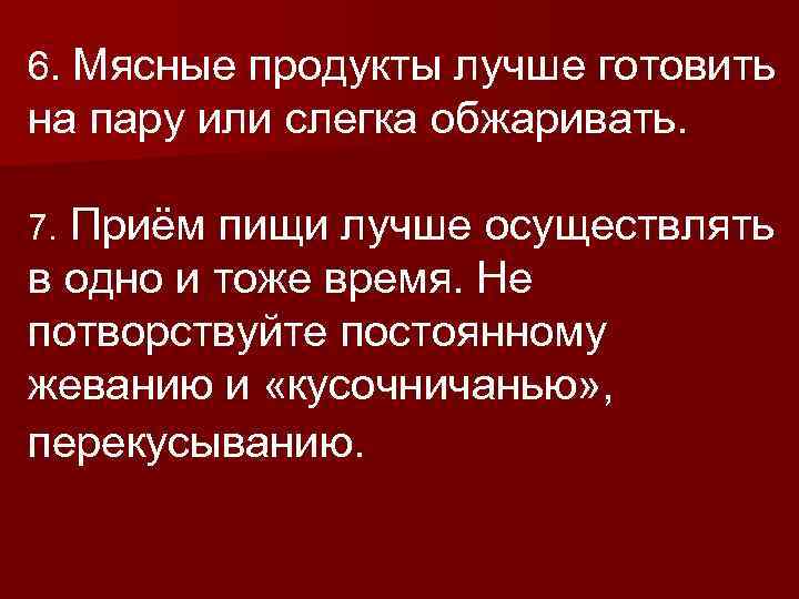 6. Мясные продукты лучше готовить на пару или слегка обжаривать. Приём пищи лучше осуществлять