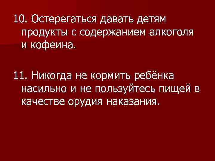 10. Остерегаться давать детям продукты с содержанием алкоголя и кофеина. 11. Никогда не кормить