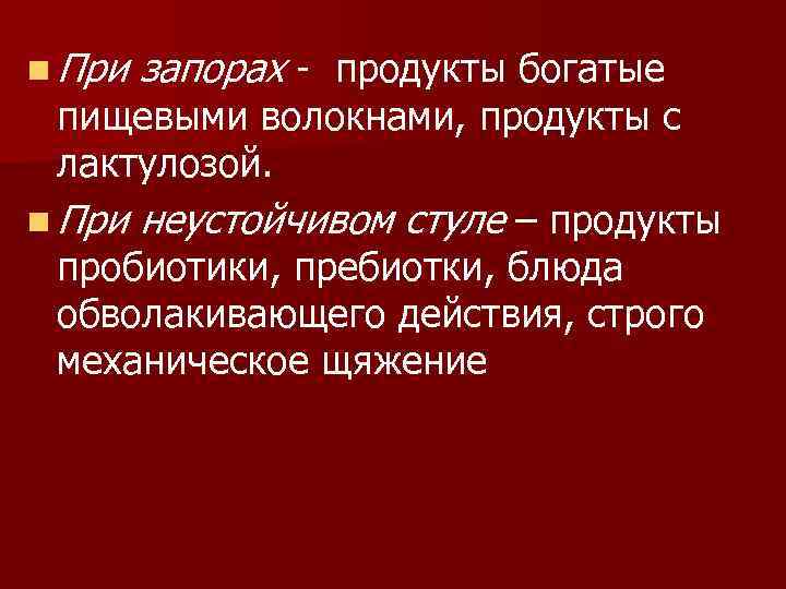 n При запорах - продукты богатые пищевыми волокнами, продукты с лактулозой. n При неустойчивом