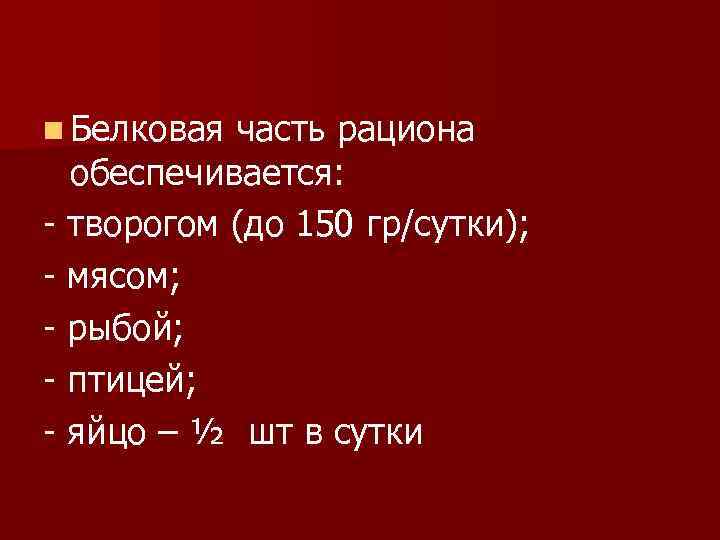 n Белковая часть рациона обеспечивается: - творогом (до 150 гр/сутки); - мясом; - рыбой;