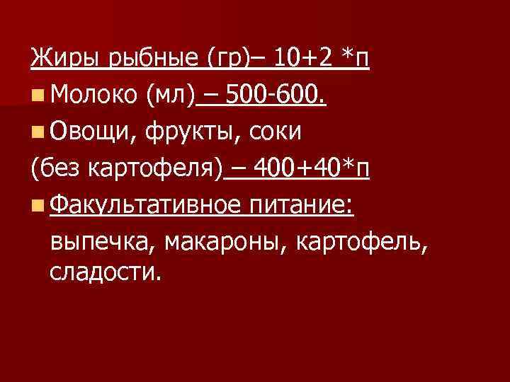 Жиры рыбные (гр)– 10+2 *п n Молоко (мл) – 500 -600. n Овощи, фрукты,