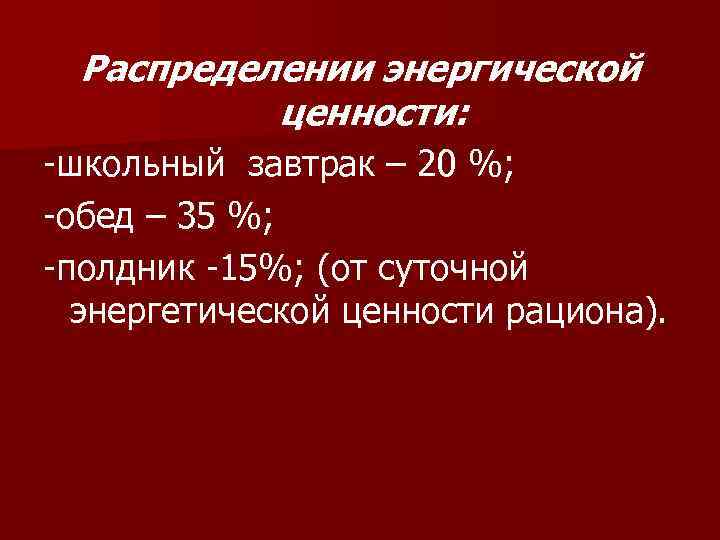 Распределении энергической ценности: -школьный завтрак – 20 %; -обед – 35 %; -полдник -15%;