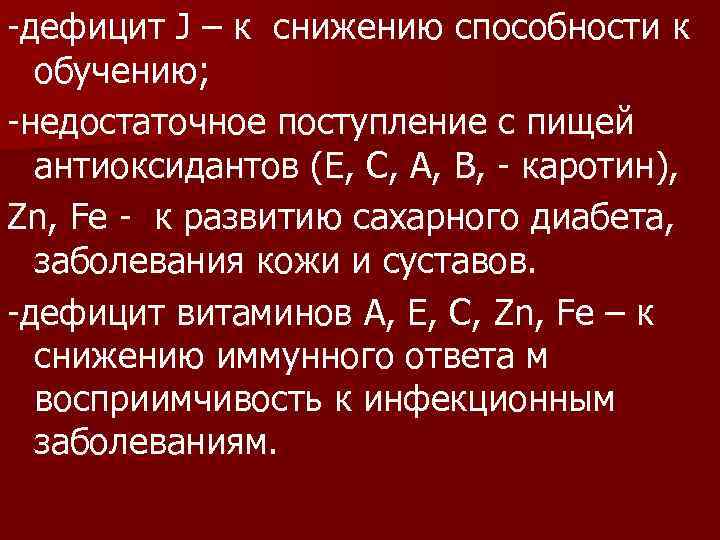 -дефицит J – к снижению способности к обучению; -недостаточное поступление с пищей антиоксидантов (Е,