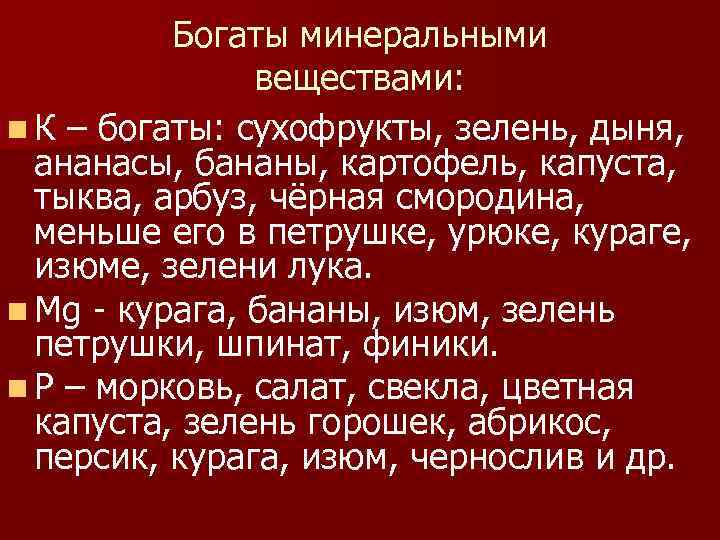 Богаты минеральными веществами: n К – богаты: сухофрукты, зелень, дыня, ананасы, бананы, картофель, капуста,