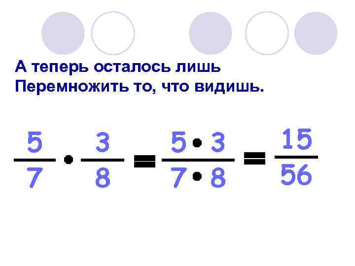 А теперь осталось лишь Перемножить то, что видишь. 5 7 3 8 5 3