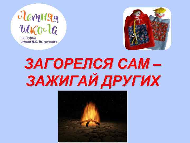 ЗАГОРЕЛСЯ САМ – ЗАЖИГАЙ ДРУГИХ !!! 