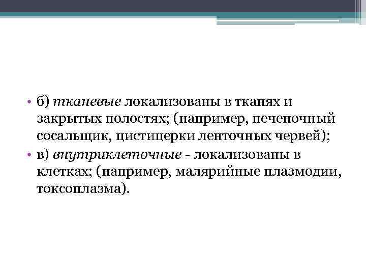  • б) тканевые локализованы в тканях и закрытых полостях; (например, печеночный сосальщик, цистицерки