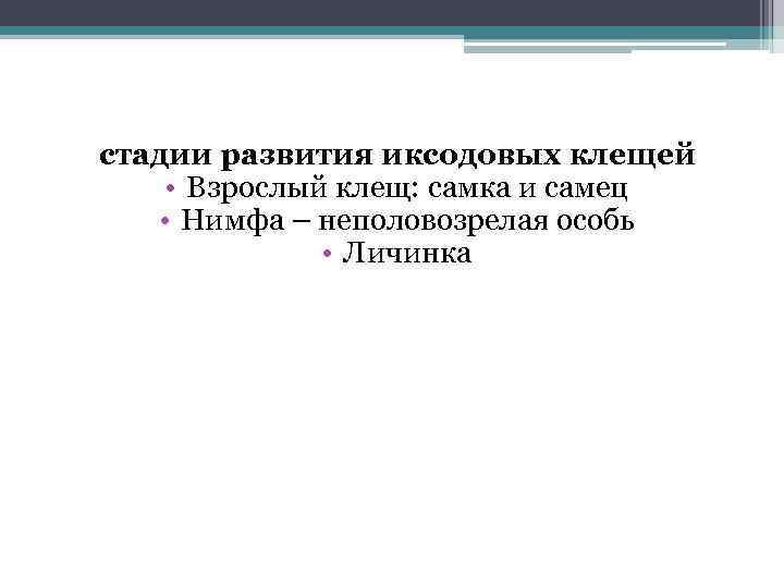 стадии развития иксодовых клещей • Взрослый клещ: самка и самец • Нимфа – неполовозрелая