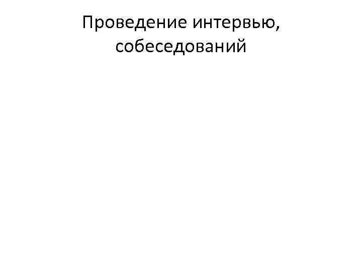 Проведение интервью, собеседований 