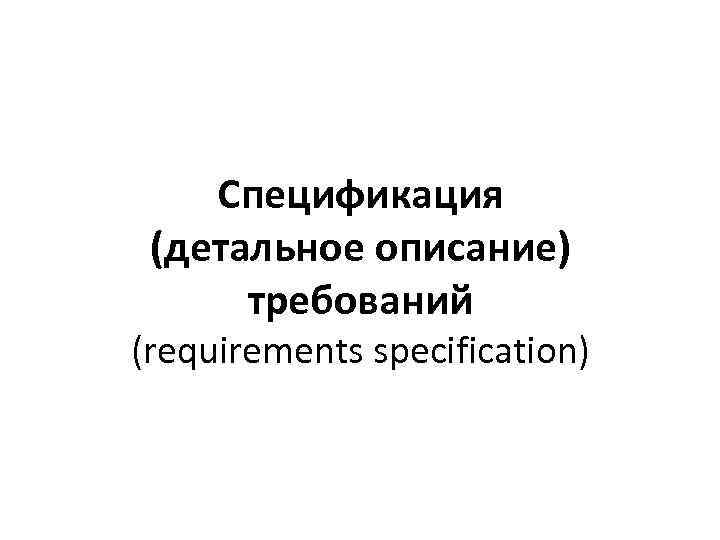 Спецификация (детальное описание) требований (requirements specification) 